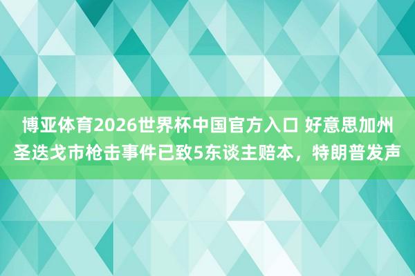 博亚体育2026世界杯中国官方入口 好意思加州圣迭戈市枪击事件已致5东谈主赔本,特朗普发声