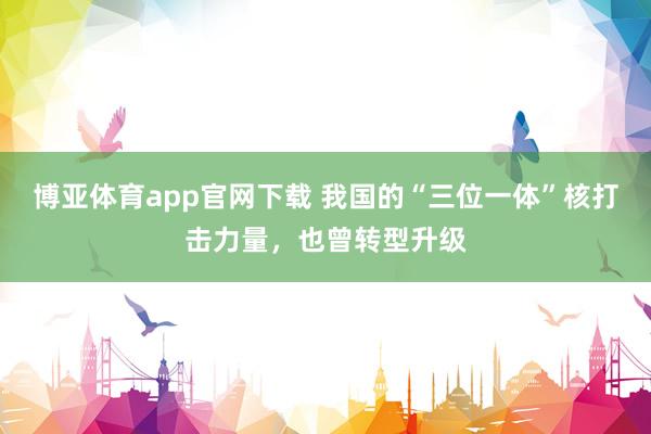 博亚体育app官网下载 我国的“三位一体”核打击力量,也曾转型升级