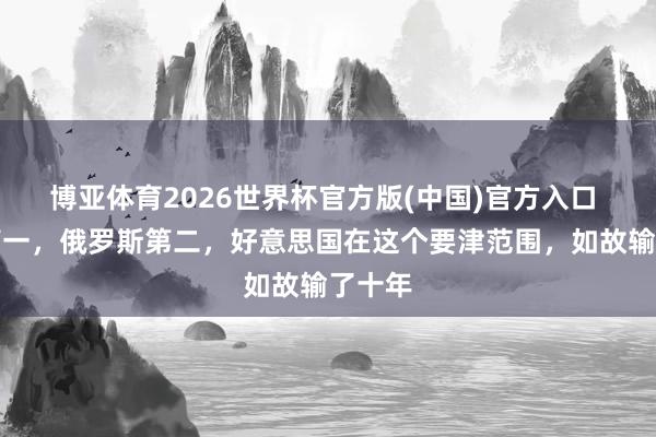 博亚体育2026世界杯官方版(中国)官方入口 中国第一，俄罗斯第二，好意思国在这个要津范围，如故输了十年