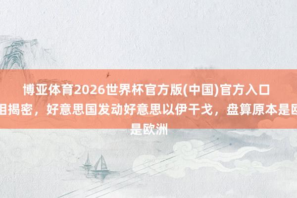 博亚体育2026世界杯官方版(中国)官方入口 真相揭密,好意思国发动好意思以伊干戈,盘算原本是欧洲