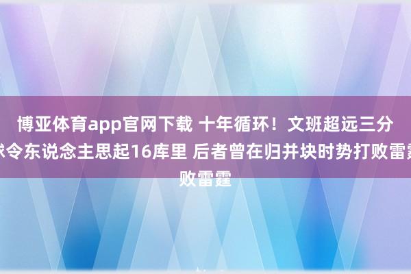 博亚体育app官网下载 十年循环!文班超远三分球令东说念主思起16库里 后者曾在归并块时势打败雷霆