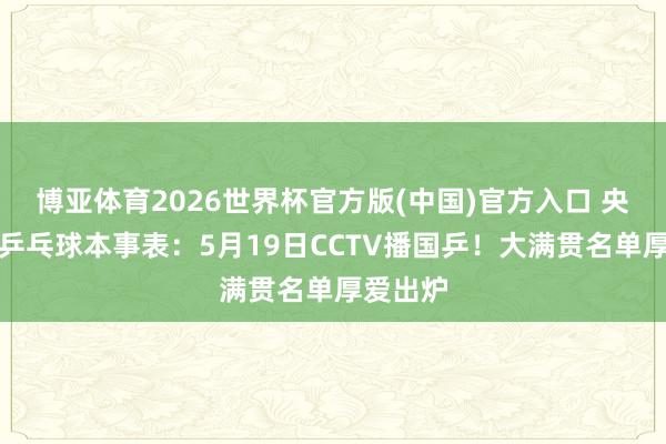 博亚体育2026世界杯官方版(中国)官方入口 央视直播乒乓球本事表:5月19日CCTV播国乒!大满贯名单厚爱出炉