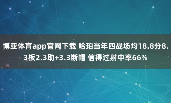 博亚体育app官网下载 哈珀当年四战场均18.8分8.3板2.3助+3.3断帽 信得过射中率66%