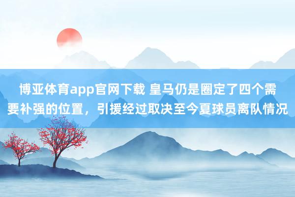 博亚体育app官网下载 皇马仍是圈定了四个需要补强的位置,引援经过取决至今夏球员离队情况