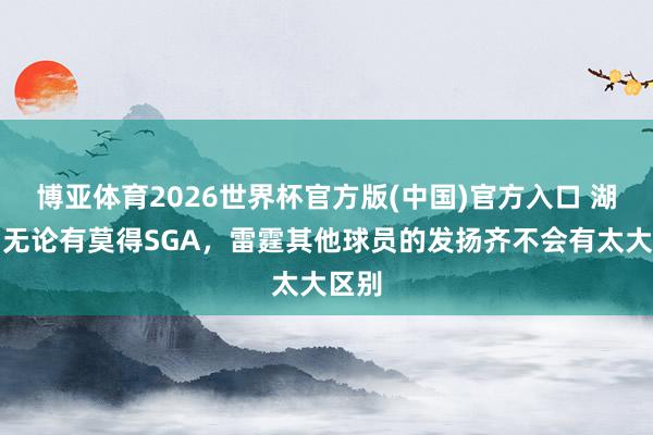博亚体育2026世界杯官方版(中国)官方入口 湖媒:无论有莫得SGA,雷霆其他球员的发扬齐不会有太大区别