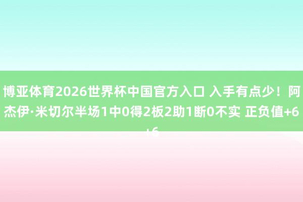 博亚体育2026世界杯中国官方入口 入手有点少!阿杰伊·米切尔半场1中0得2板2助1断0不实 正负值+6