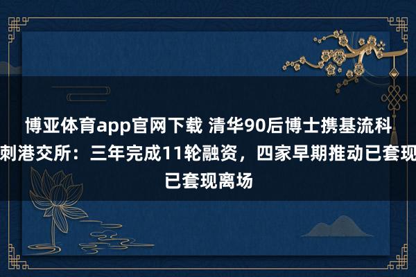 博亚体育app官网下载 清华90后博士携基流科技冲刺港交所:三年完成11轮融资,四家早期推动已套现离场