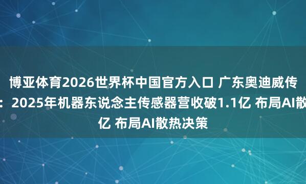 博亚体育2026世界杯中国官方入口 广东奥迪威传感科技:2025年机器东说念主传感器营收破1.1亿 布局AI散热决策
