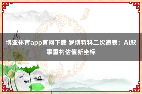 博亚体育app官网下载 罗博特科二次递表：AI叙事重构估值新坐标