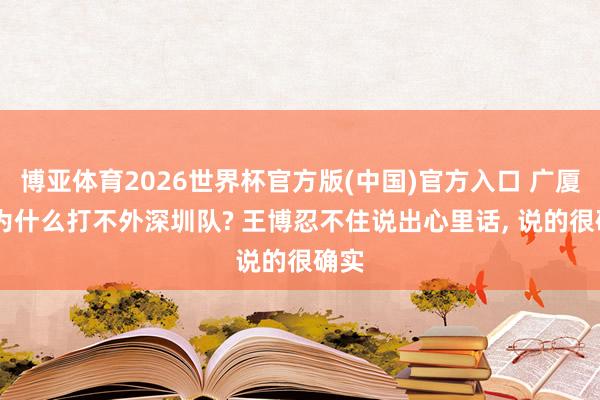 博亚体育2026世界杯官方版(中国)官方入口 广厦G3为什么打不外深圳队? 王博忍不住说出心里话, 说的很确实