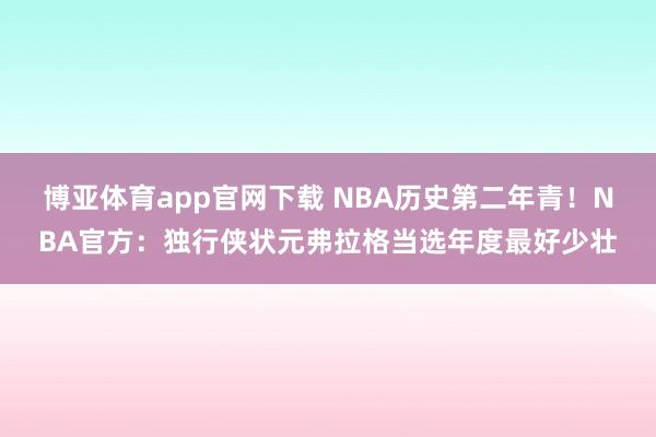 博亚体育app官网下载 NBA历史第二年青!NBA官方:独行侠状元弗拉格当选年度最好少壮