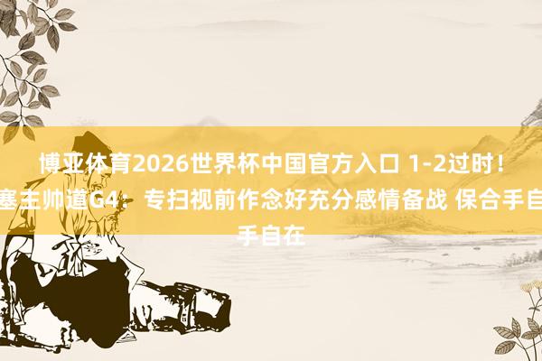 博亚体育2026世界杯中国官方入口 1-2过时!活塞主帅道G4:专扫视前作念好充分感情备战 保合手自在