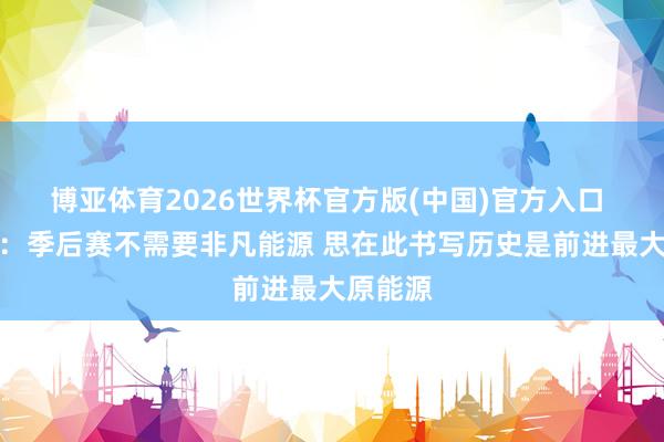 博亚体育2026世界杯官方版(中国)官方入口 布伦森:季后赛不需要非凡能源 思在此书写历史是前进最大原能源