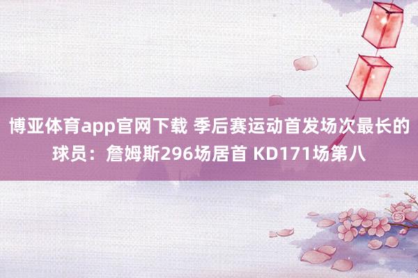 博亚体育app官网下载 季后赛运动首发场次最长的球员:詹姆斯296场居首 KD171场第八