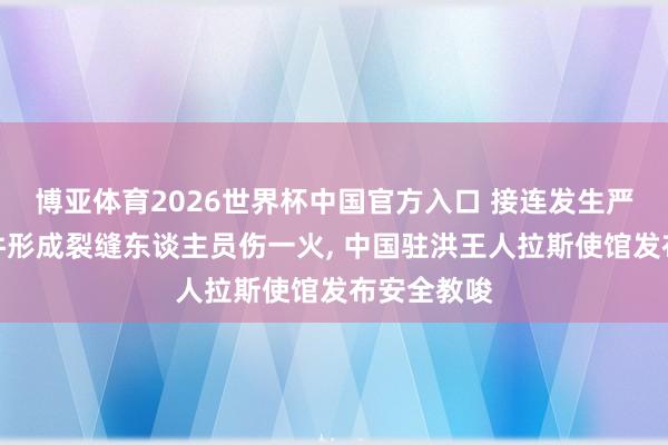 博亚体育2026世界杯中国官方入口 接连发生严重暴力事件形成裂缝东谈主员伤一火, 中国驻洪王人拉斯使馆发布安全教唆