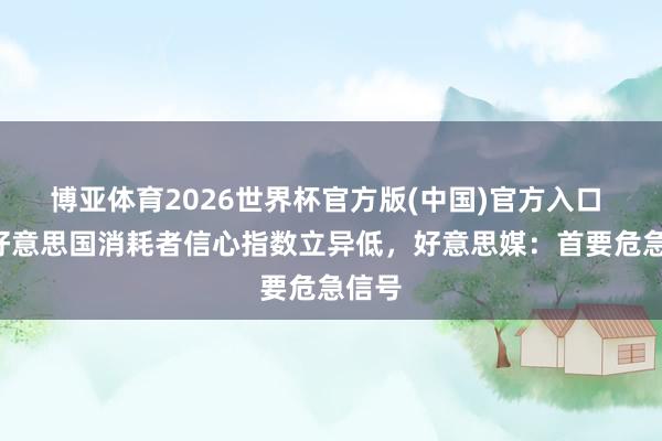 博亚体育2026世界杯官方版(中国)官方入口 5月好意思国消耗者信心指数立异低,好意思媒:首要危急信号