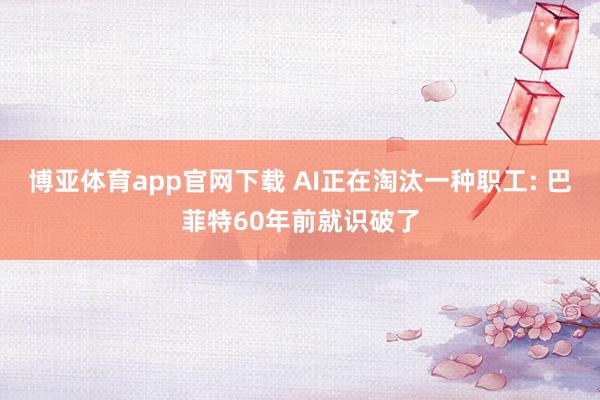 博亚体育app官网下载 AI正在淘汰一种职工: 巴菲特60年前就识破了