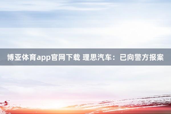博亚体育app官网下载 理思汽车:已向警方报案