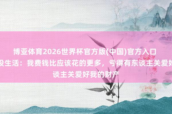 博亚体育2026世界杯官方版(中国)官方入口 雷纳谈退役生活:我费钱比应该花的更多,亏得有东谈主关爱好我的财产