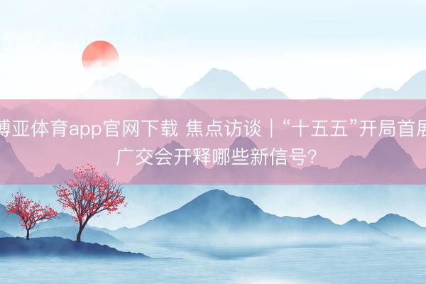 博亚体育app官网下载 焦点访谈|“十五五”开局首展 广交会开释哪些新信号?