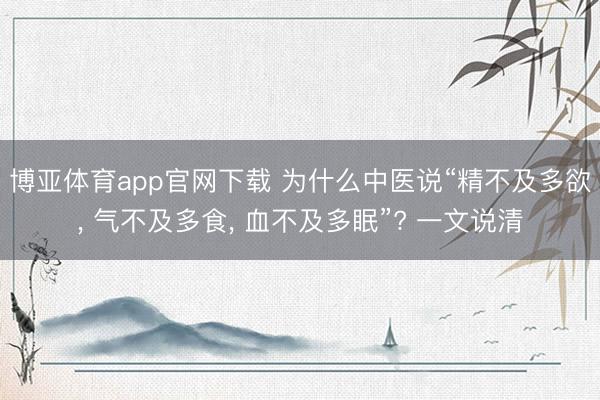 博亚体育app官网下载 为什么中医说“精不及多欲, 气不及多食, 血不及多眠”? 一文说清